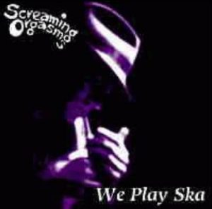 Screaming Orgasms - 2000 - We Play Ska