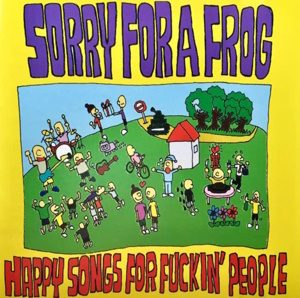 Sorry For A Frog - 2007 - Happy Songs For Fuckin' People