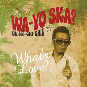 What’s Love - 2013 - WA-YO SKA ~ON-KO-CHI-SHIN~